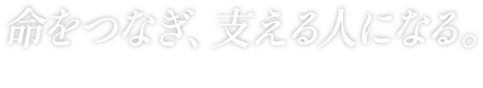 命をつなぎ、支える人になる。Connecting Lives